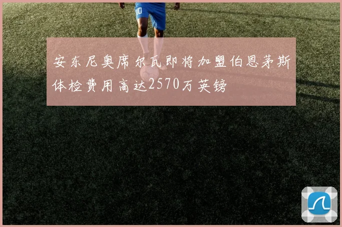 安东尼奥席尔瓦即将加盟伯恩茅斯体检费用高达2570万英镑