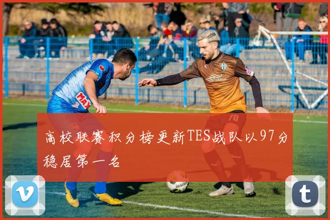 高校联赛积分榜更新TES战队以97分稳居第一名