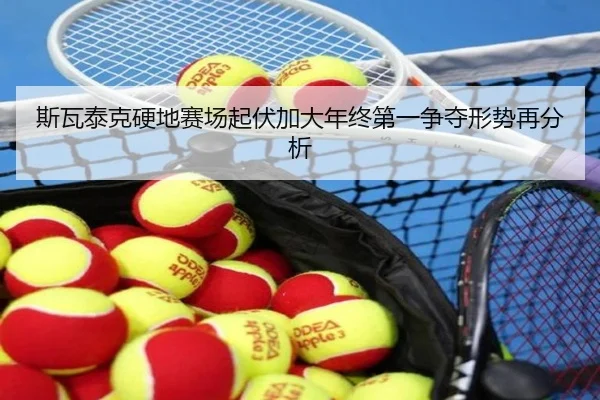 斯瓦泰克硬地赛场起伏加大年终第一争夺形势再分析